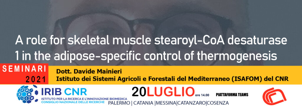 Seminario Dott. Davide Mainieri. 20 LUGLIO 2021: A role for skeletal muscle stearoyl-CoA desaturase 1 in the adipose-specific control of thermogenesis.